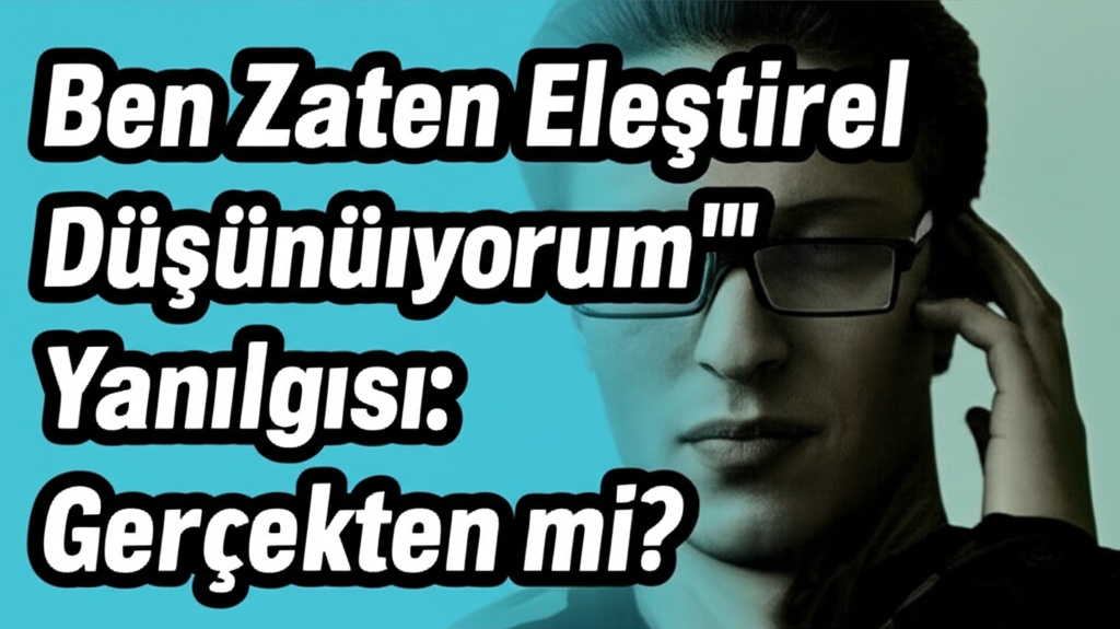 “Ben Zaten Eleştirel Düşünüyorum” Yanılgısı: Gerçekten mi?