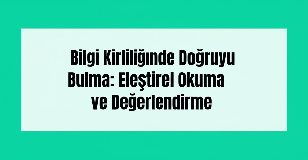 Bilgi Kirliliğinde Doğruyu Bulma: Eleştirel Okuma ve Değerlendirme