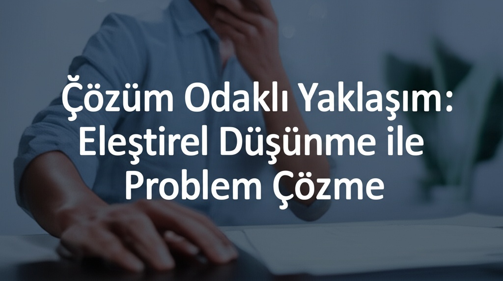 Çözüm Odaklı Yaklaşım: Eleştirel Düşünme ile Problem Çözme