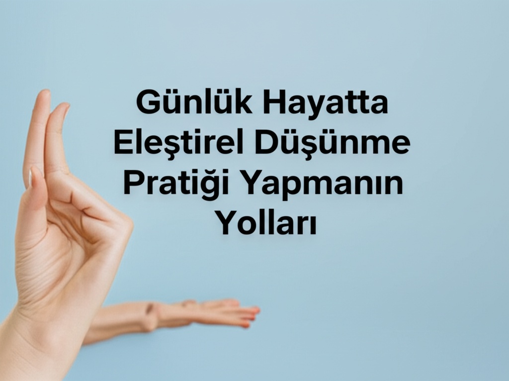 Günlük Hayatta Eleştirel Düşünme Pratiği Yapmanın Yolları