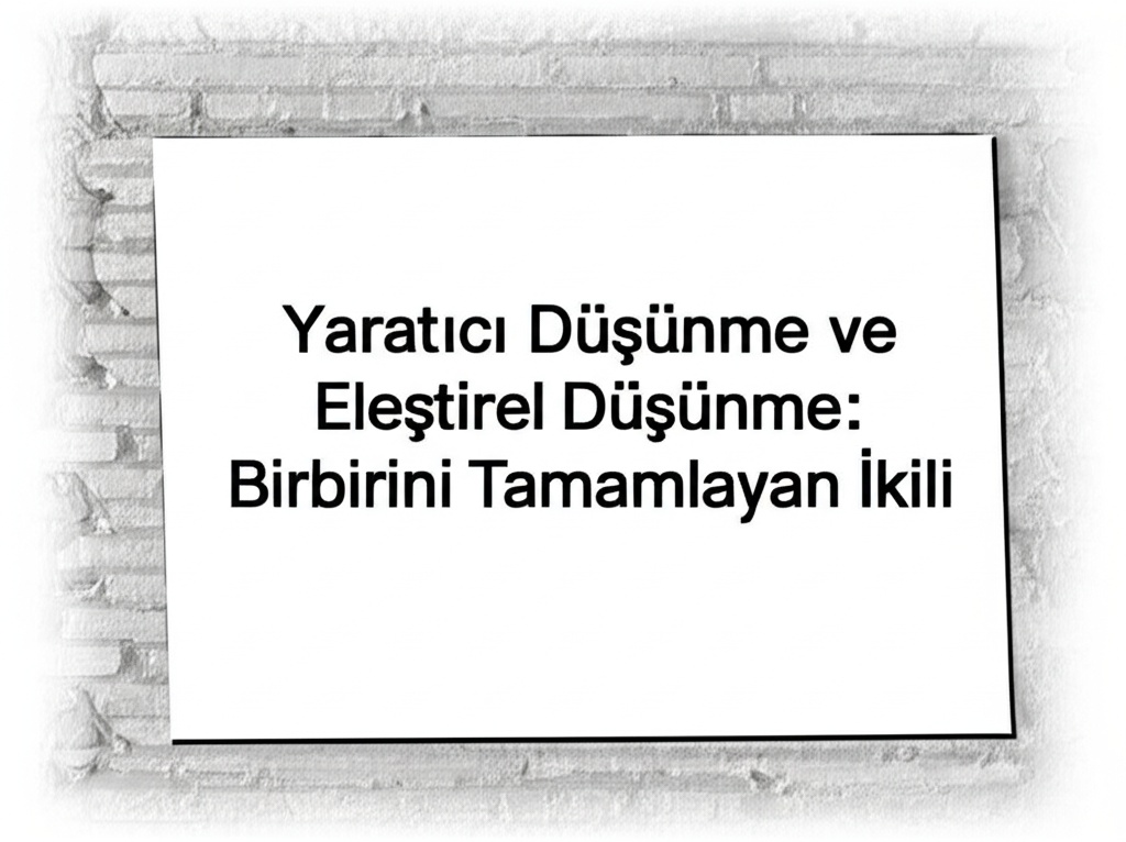 Yaratıcı Düşünme ve Eleştirel Düşünme: Birbirini Tamamlayan İkili